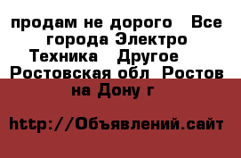  продам не дорого - Все города Электро-Техника » Другое   . Ростовская обл.,Ростов-на-Дону г.